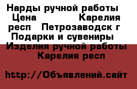 Нарды ручной работы › Цена ­ 12 000 - Карелия респ., Петрозаводск г. Подарки и сувениры » Изделия ручной работы   . Карелия респ.